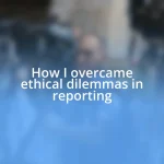 How I overcame ethical dilemmas in reporting