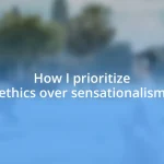 How I prioritize ethics over sensationalism