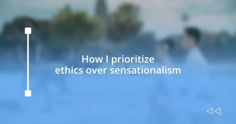 How I prioritize ethics over sensationalism