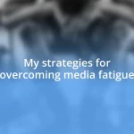 My strategies for overcoming media fatigue