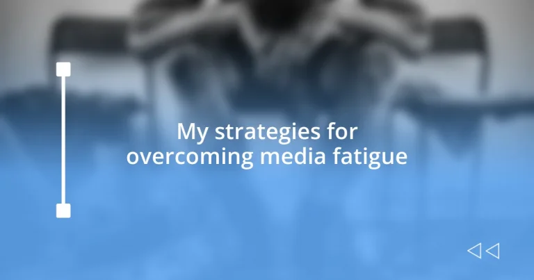 My strategies for overcoming media fatigue