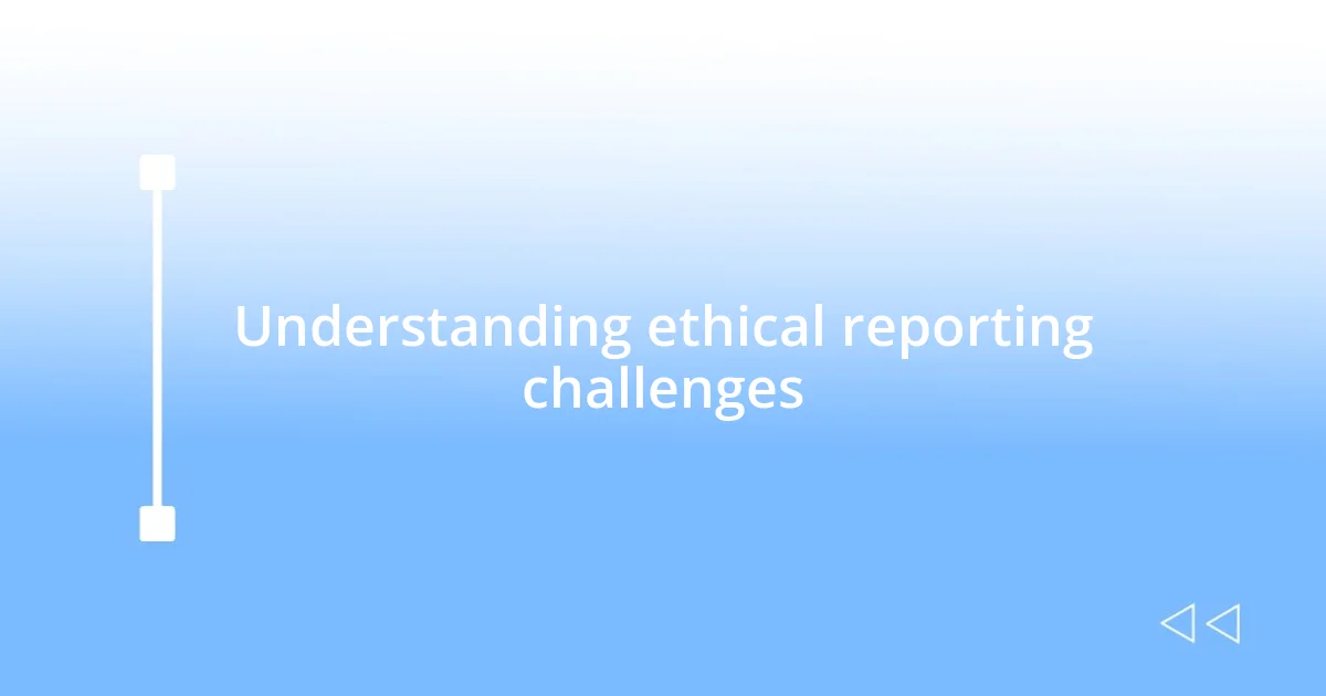 Understanding ethical reporting challenges