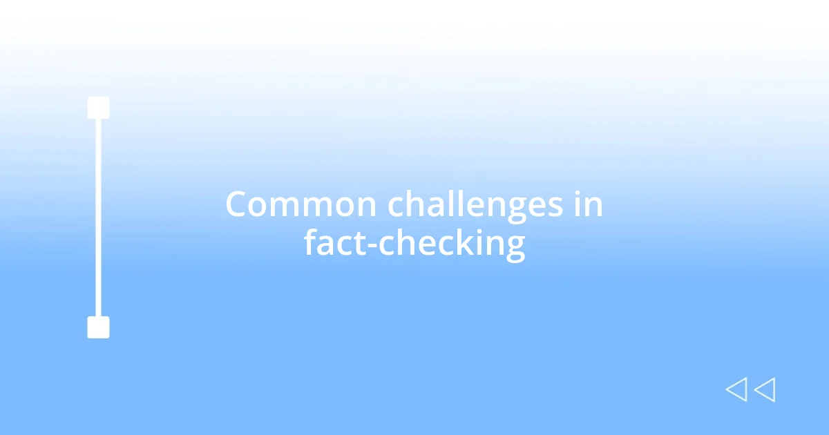 Common challenges in fact-checking