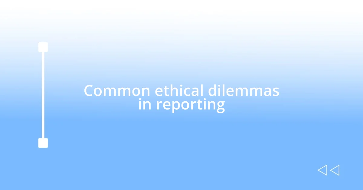 Common ethical dilemmas in reporting